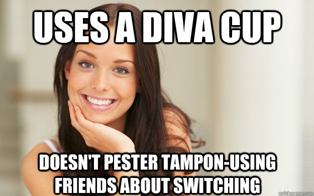 Uses a diva cup Doesn't pester tampon-using friends about switching  Good Girl Gina