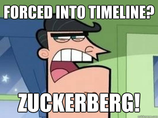 Forced into timeline? ZUCKERBERG!  Timmys Dad
