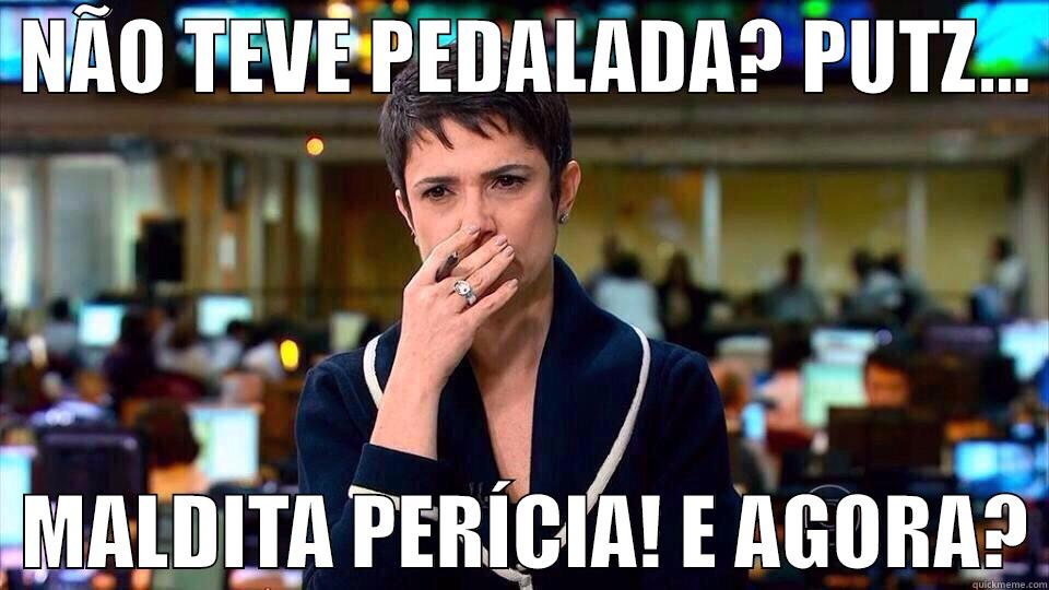  NÃO TEVE PEDALADA? PUTZ...    MALDITA PERÍCIA! E AGORA? Misc