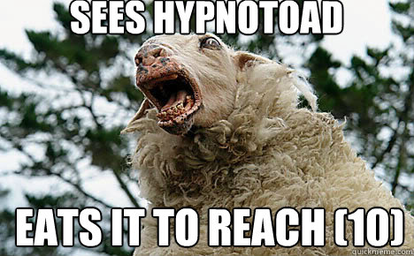 Sees Hypnotoad Eats it to reach (10)  Meth Sheep