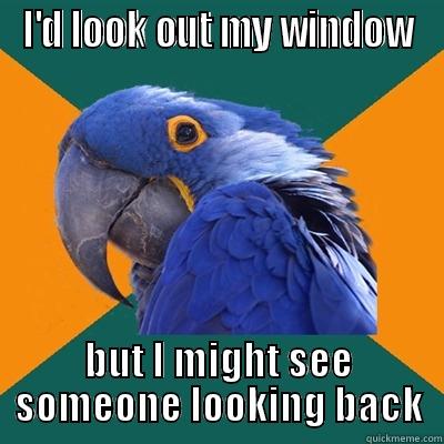 I'D LOOK OUT MY WINDOW BUT I MIGHT SEE SOMEONE LOOKING BACK Paranoid Parrot
