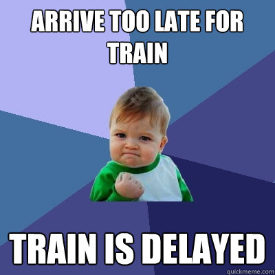 Arrive too late for train Train is delayed  Success Kid