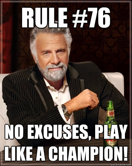rule #76 no excuses, play like a champion!  The Most Interesting Man In The World