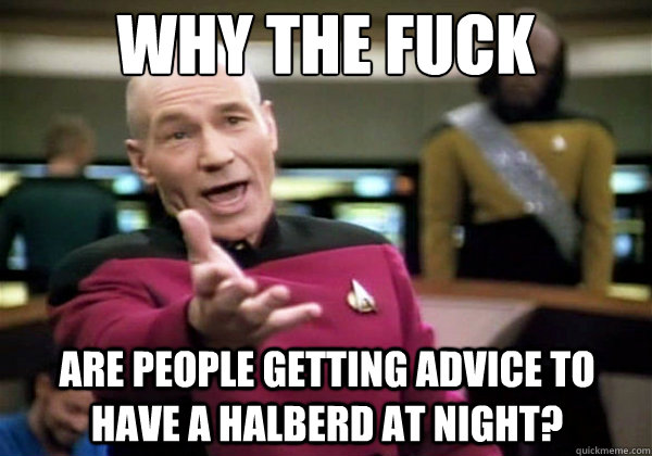 Why the fuck Are people getting advice to have a halberd at night?  Why The Fuck Picard