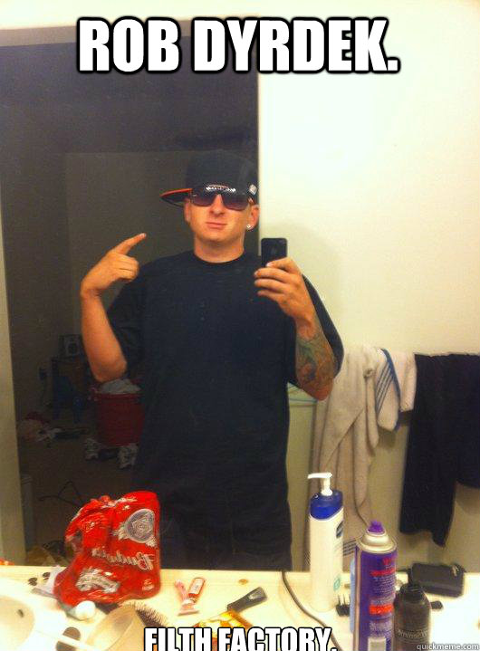 Rob Dyrdek. Filth Factory.  This Guy Guy