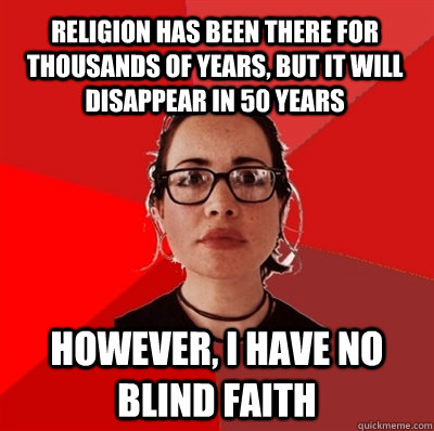 Religion has been there for thousands of years, but it will disappear in 50 years However, I have no blind faith  Liberal Douche Garofalo