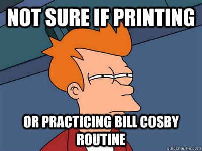 Not sure if printing or practicing bill cosby routine  