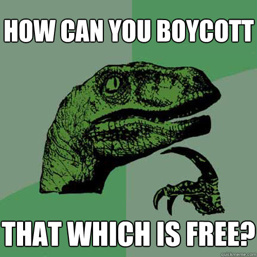 how can you boycott that which is free? - how can you boycott that which is free?  Philosoraptor