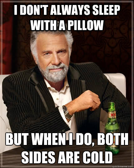 I don't always sleep with a pillow But when I do, both sides are cold  The Most Interesting Man In The World