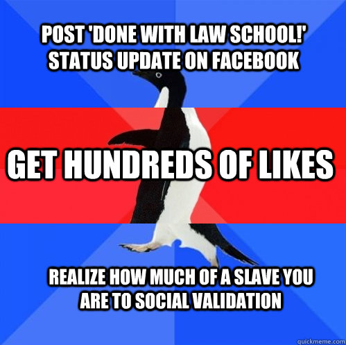 post 'done with law school!' status update on facebook get hundreds of likes realize how much of a slave you are to social validation - post 'done with law school!' status update on facebook get hundreds of likes realize how much of a slave you are to social validation  Socially Awkward Awesome Awkward Penguin
