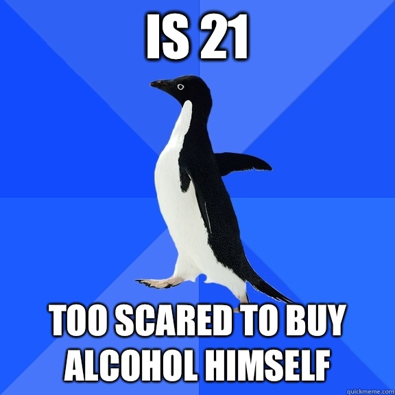 Is 21 Too scared to buy alcohol himself  Socially Awkward Penguin