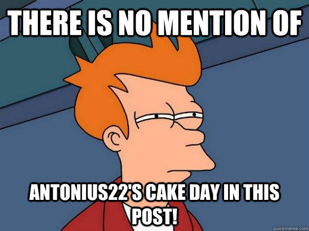 There is no Mention of  antonius22's cake day in this post!  Futurama Fry