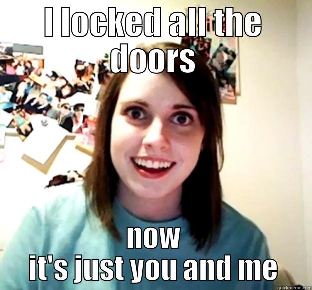 I LOCKED ALL THE DOORS NOW IT'S JUST YOU AND ME Overly Attached Girlfriend