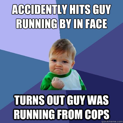 Accidently hits guy running by in face turns out guy was running from cops  Success Kid