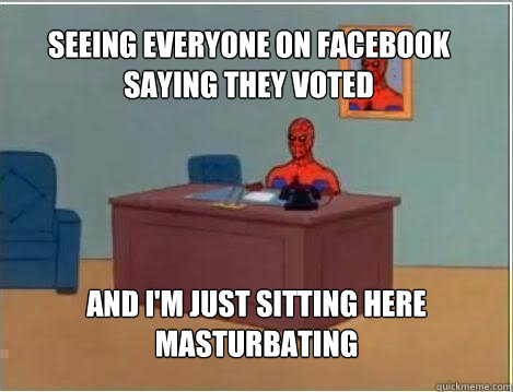 seeing everyone on facebook saying they voted And I'm just sitting here masturbating  Spiderman