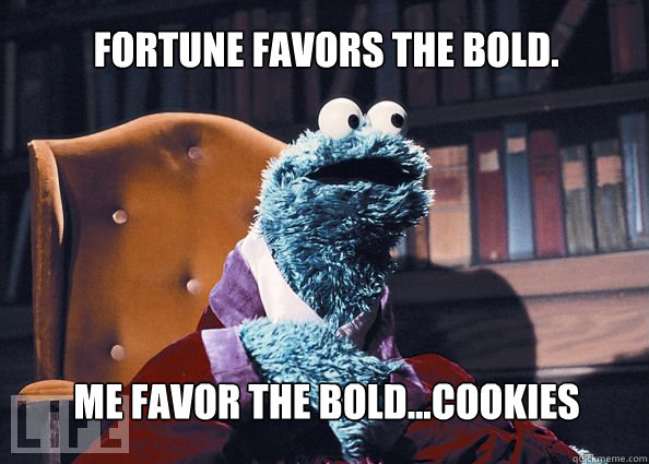 Fortune favors the bold. Me favor the bold...cookies  Cookieman