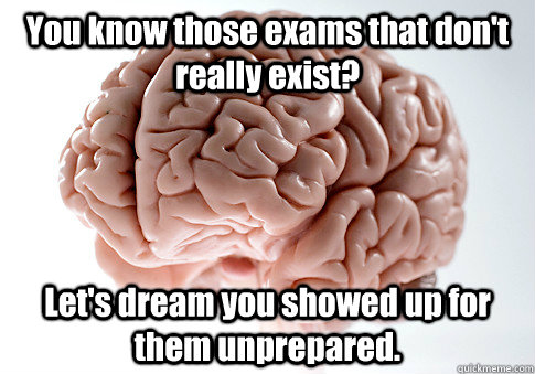 You know those exams that don't really exist? Let's dream you showed up for them unprepared.   Scumbag Brain