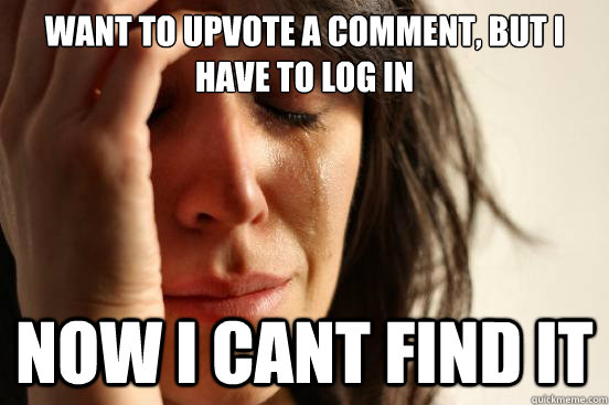 Want to upvote a comment, but i have to log in Now I cant find it  First World Problems