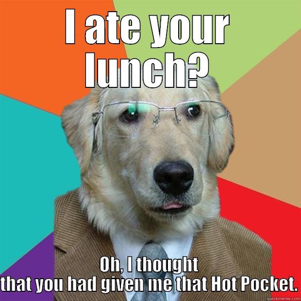 I ATE YOUR LUNCH? OH, I THOUGHT THAT YOU HAD GIVEN ME THAT HOT POCKET. Business Dog
