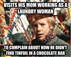 Visits his mom working as a laundry woman to complain about how he didn't find tinfoil in a chocolate bar  Scumbag Charlie Bucket