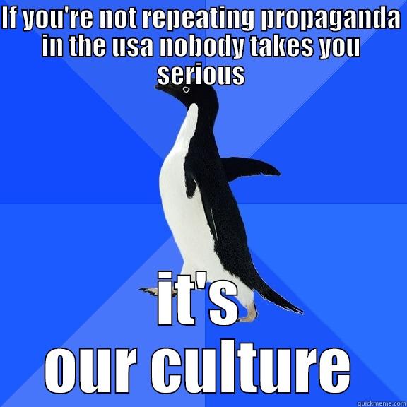 IF YOU'RE NOT REPEATING PROPAGANDA IN THE USA NOBODY TAKES YOU SERIOUS IT'S OUR CULTURE Socially Awkward Penguin