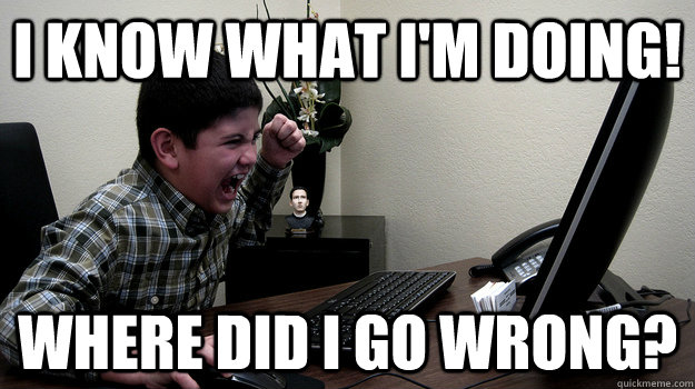 I know what I'm doing! Where did I go wrong? - I know what I'm doing! Where did I go wrong?  leleon-blank