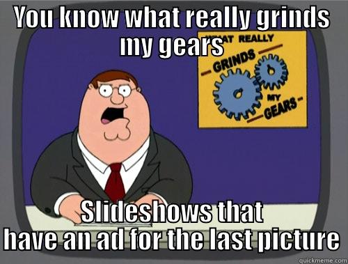 Super annoying - YOU KNOW WHAT REALLY GRINDS MY GEARS SLIDESHOWS THAT HAVE AN AD FOR THE LAST PICTURE Grinds my gears