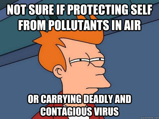 Not sure if protecting self from pollutants in air or carrying deadly and contagious virus  Futurama Fry