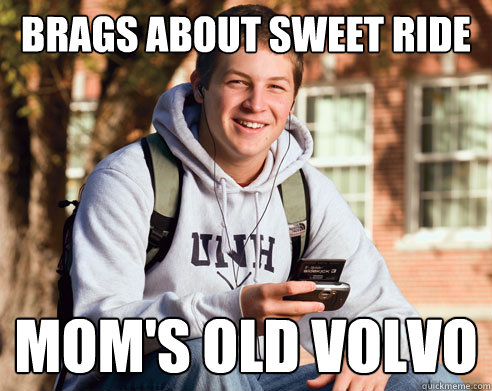 Brags about sweet ride mom's old volvo  College Freshman