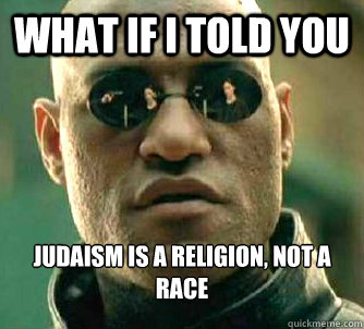 What if I told you Judaism is a religion, not a race  What if I told you