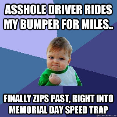 Asshole driver rides my bumper for miles.. finally zips past, right into memorial day speed trap  Success Kid