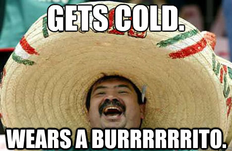 Gets Cold. Wears a Burrrrrrito.  Merry mexican