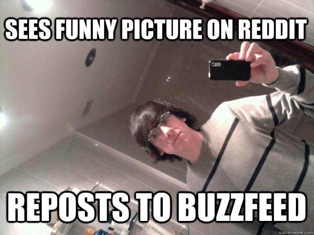 sees funny picture on Reddit reposts to buzzfeed  Ridiculously Unremarkable Guy