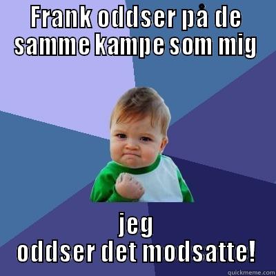 FRANK ODDSER PÅ DE SAMME KAMPE SOM MIG JEG ODDSER DET MODSATTE! Success Kid