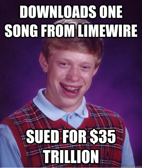 downloads one song from limewire sued for $35 trillion  Bad Luck Brian