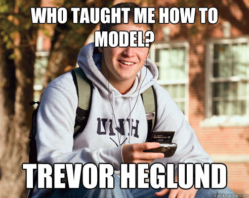 Who taught me how to model? Trevor Heglund  College Freshman