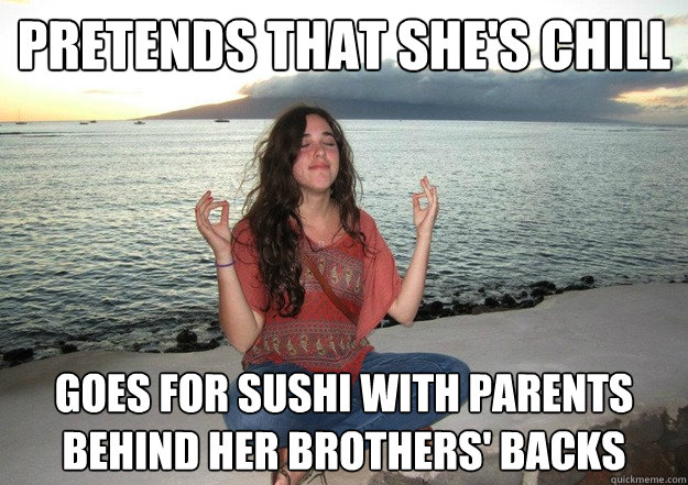 Pretends that she's chill Goes for sushi with parents behind her brothers' backs  Fake Sister