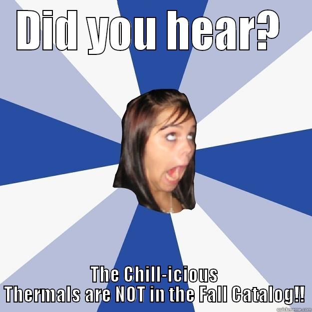 DID YOU HEAR?  THE CHILL-ICIOUS THERMALS ARE NOT IN THE FALL CATALOG!! Annoying Facebook Girl