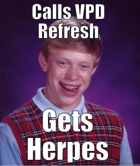 CALLS VPD REFRESH GETS HERPES Bad Luck Brian