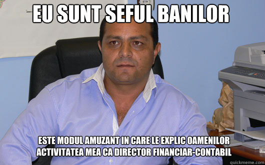EU SUNT SEFUL BANILOR ESTE MODUL AMUZANT IN CARE LE EXPLIC OAMENILOR
ACTIVITATEA MEA CA DIRECTOR FINANCIAR-CONTABIL  Omul de Afaceri Rrom