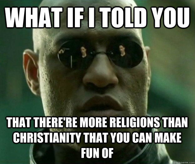WHAT IF I TOLD YOU that there're more religions than Christianity that you can make fun of  Hi- Res Matrix Morpheus