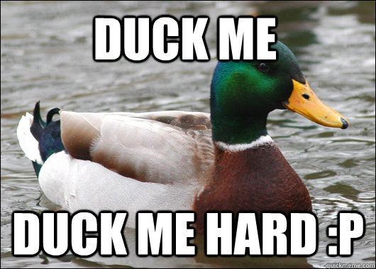 Duck me Duck me hard :P  Actual Advice Mallard