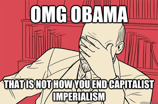 omg obama that is NOT how you end capitalist imperialism - omg obama that is NOT how you end capitalist imperialism  Lenin Facepalm