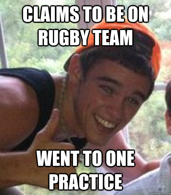 claims to be on rugby team went to one practice  Freshman Douchebag