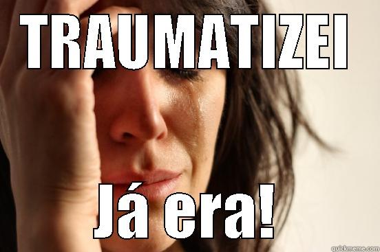 TRAUMATIZEI JÁ ERA! First World Problems