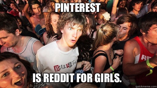 Pinterest
 Is reddit for girls.  Sudden Clarity Clarence