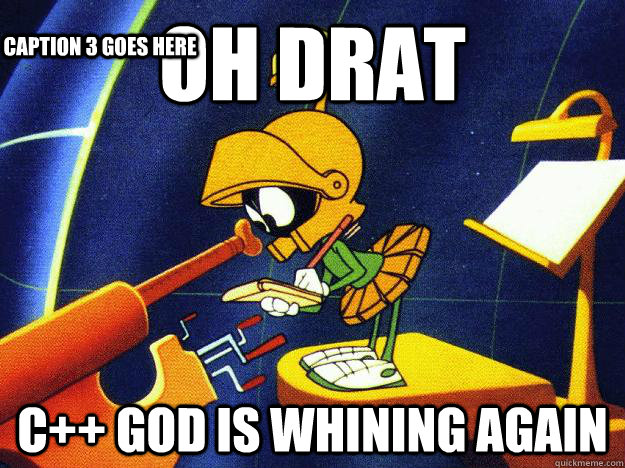 oh drat C++ god is whining again Caption 3 goes here  Marvin the Martian