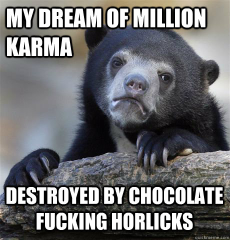 My dream of million karma destroyed by chocolate fucking horlicks  Confession Bear