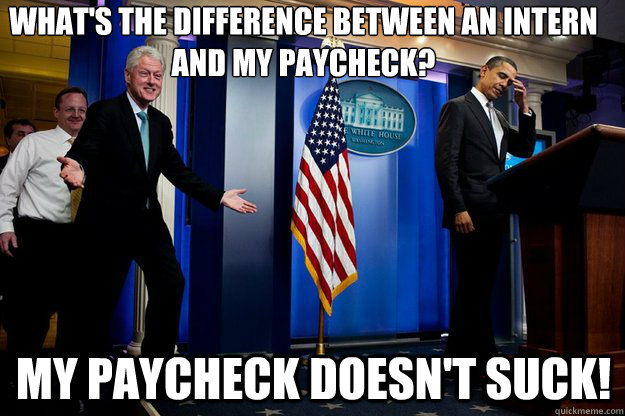 What's the difference between an intern and my paycheck? my paycheck doesn't suck!  Inappropriate Timing Bill Clinton