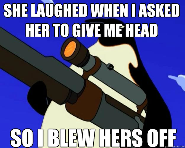 So i blew hers off She laughed when i asked her to give me head - So i blew hers off She laughed when i asked her to give me head  SAP NO MORE